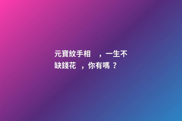 元寶紋手相，一生不缺錢花，你有嗎？